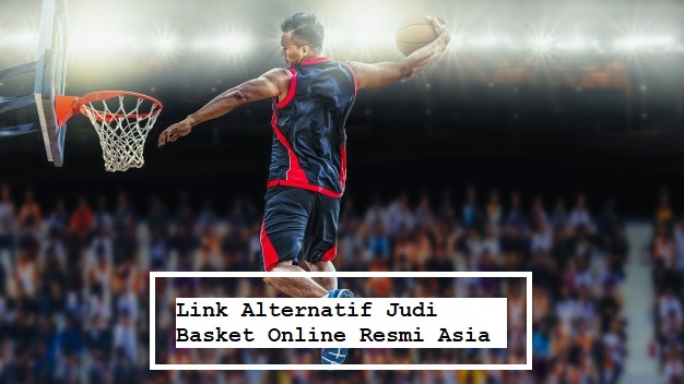 Link Alternatif Judi Basket Online Resmi Asia